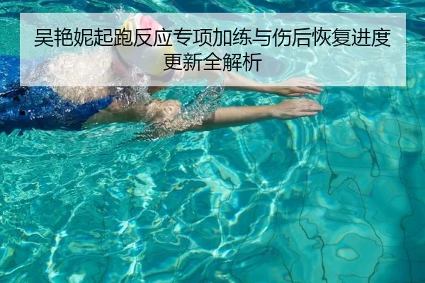 吴艳妮起跑反应专项加练与伤后恢复进度更新全解析
