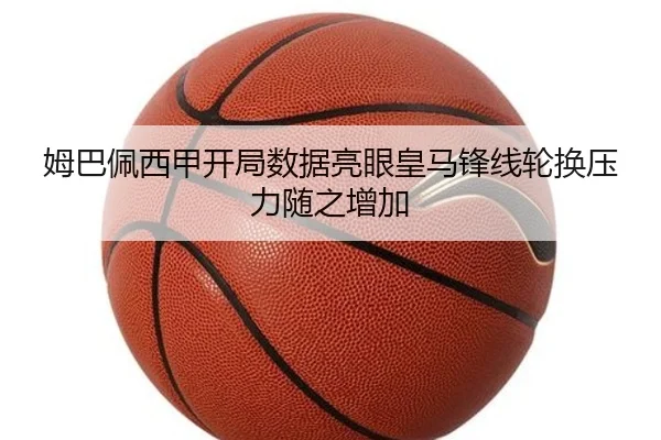 姆巴佩西甲开局数据亮眼皇马锋线轮换压力随之增加