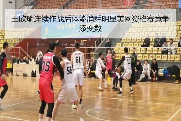 王欣瑜连续作战后体能消耗明显美网资格赛竞争添变数