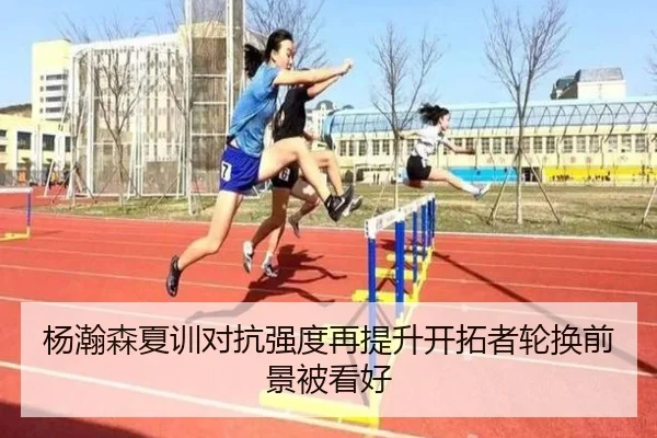 杨瀚森夏训对抗强度再提升开拓者轮换前景被看好